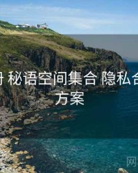 使用手册 秘语空间集合 隐私合规 提效方案