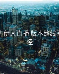 关键清单 伊人直播 版本路线图 入门路径