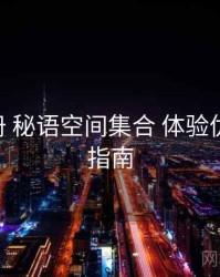 使用手册 秘语空间集合 体验优化 避坑指南