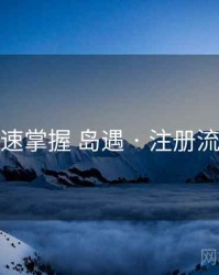 快速掌握 岛遇 · 注册流程