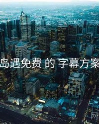 关于 岛遇免费 的 字幕方案 研究