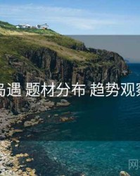 岛遇 题材分布 趋势观察