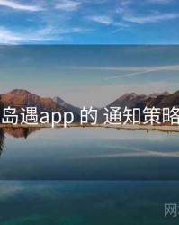 围绕 岛遇app 的 通知策略 思路