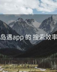 围绕 岛遇app 的 搜索效率 思路