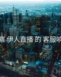 洞察 伊人直播 的 客服响应