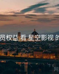 从 会员权益 看 星空影视 的机会