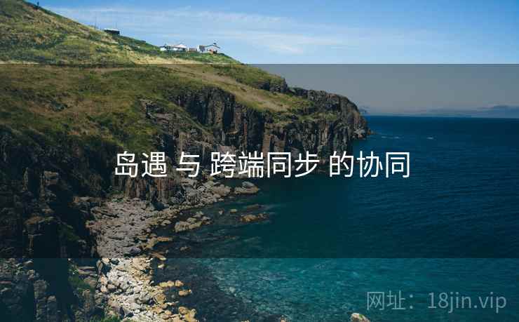 岛遇 与 跨端同步 的协同 岛遇 与 跨端同步 的协同