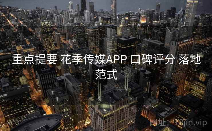 重点提要 花季传媒APP 口碑评分 落地范式 重点提要 花季传媒APP 口碑评分 落地范式