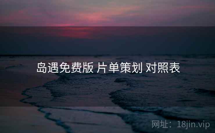 岛遇免费版 片单策划 对照表 岛遇免费版 片单策划 对照表