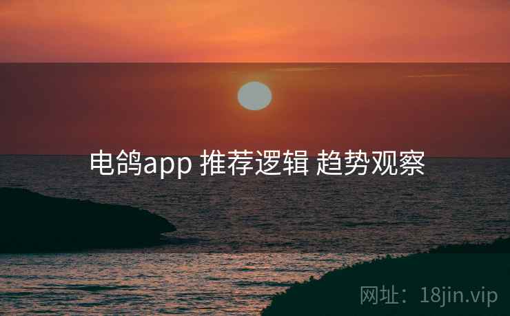 电鸽app 推荐逻辑 趋势观察 电鸽app 推荐逻辑 趋势观察