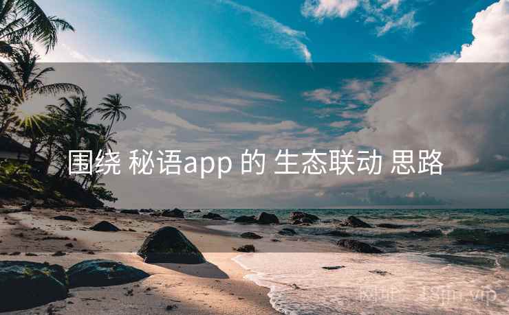 围绕 秘语app 的 生态联动 思路 围绕 秘语app 的 生态联动 思路