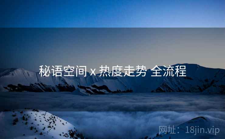 秘语空间 x 热度走势 全流程 秘语空间 x 热度走势 全流程