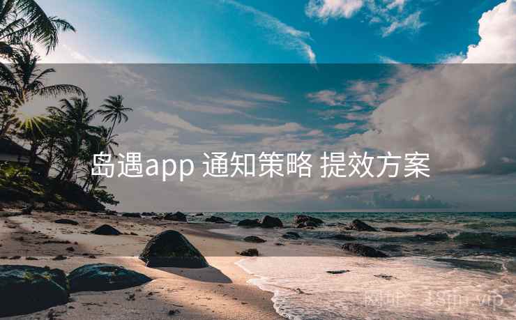 岛遇app 通知策略 提效方案 岛遇app 通知策略 提效方案