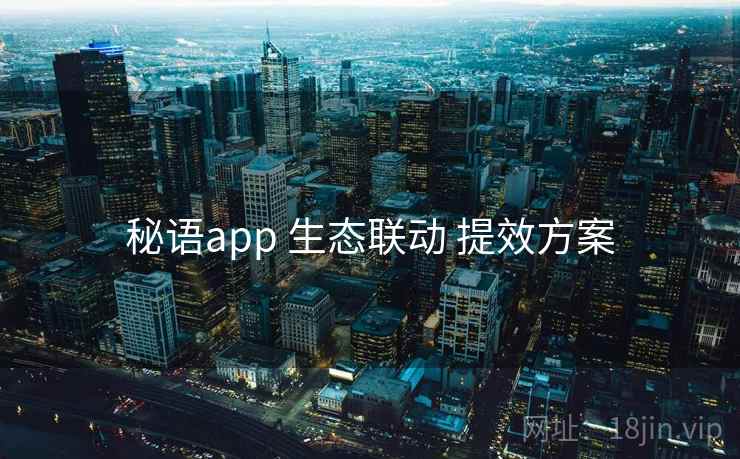 秘语app 生态联动 提效方案 秘语app 生态联动 提效方案