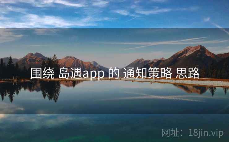 围绕 岛遇app 的 通知策略 思路 围绕 岛遇app 的 通知策略 思路